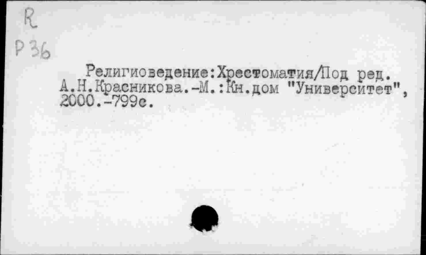 ﻿Религиоведение :Хрестоматия/Под ред.
АЛ^Красникова.-М.: Ни. дом '’Университет",